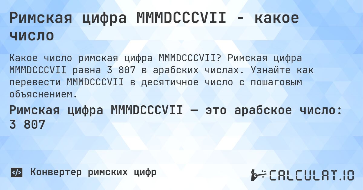 Римская цифра MMMDCCCVII - какое число. Римская цифра MMMDCCCVII равна 3 807 в арабских числах. Узнайте как перевести MMMDCCCVII в десятичное число с пошаговым объяснением.