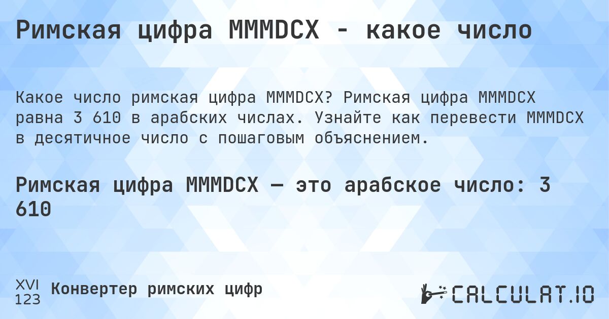 Римская цифра MMMDCX - какое число. Римская цифра MMMDCX равна 3 610 в арабских числах. Узнайте как перевести MMMDCX в десятичное число с пошаговым объяснением.