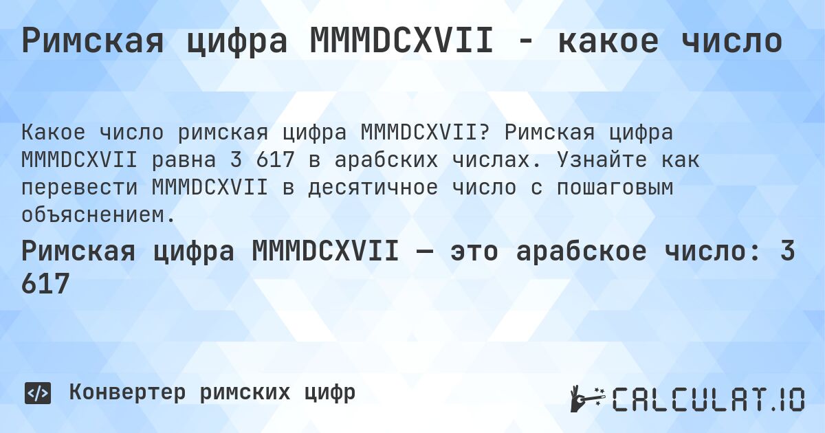 Римская цифра MMMDCXVII - какое число. Римская цифра MMMDCXVII равна 3 617 в арабских числах. Узнайте как перевести MMMDCXVII в десятичное число с пошаговым объяснением.