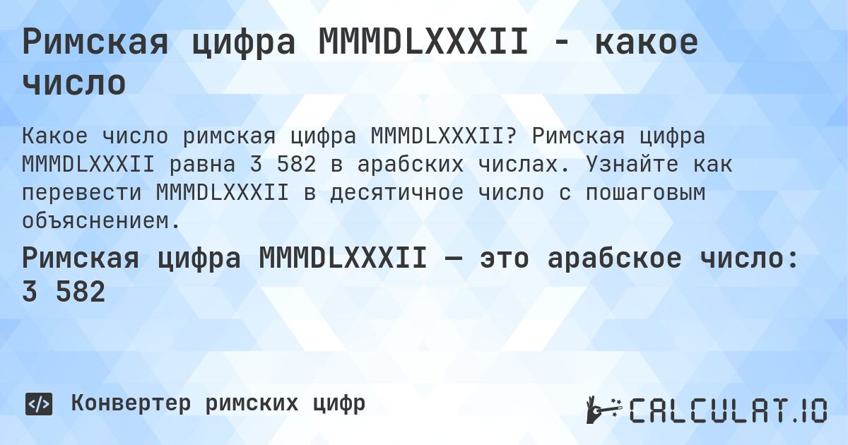 Римская цифра MMMDLXXXII - какое число. Римская цифра MMMDLXXXII равна 3 582 в арабских числах. Узнайте как перевести MMMDLXXXII в десятичное число с пошаговым объяснением.