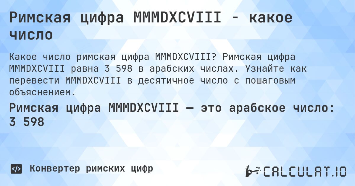 Римская цифра MMMDXCVIII - какое число. Римская цифра MMMDXCVIII равна 3 598 в арабских числах. Узнайте как перевести MMMDXCVIII в десятичное число с пошаговым объяснением.
