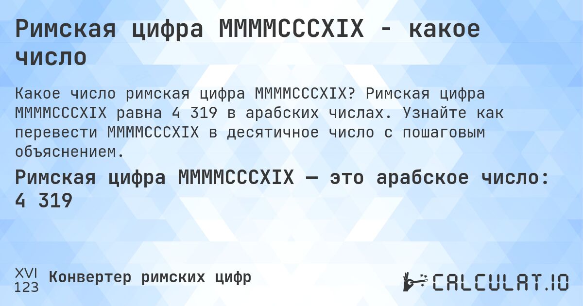 Римская цифра MMMMCCCXIX - какое число. Римская цифра MMMMCCCXIX равна 4 319 в арабских числах. Узнайте как перевести MMMMCCCXIX в десятичное число с пошаговым объяснением.