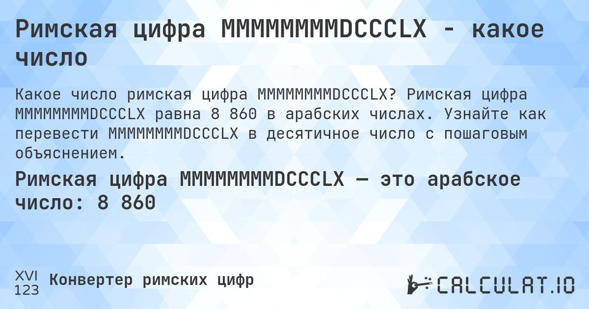 Римская цифра MMMMMMMMDCCCLX - какое число. Римская цифра MMMMMMMMDCCCLX равна 8 860 в арабских числах. Узнайте как перевести MMMMMMMMDCCCLX в десятичное число с пошаговым объяснением.