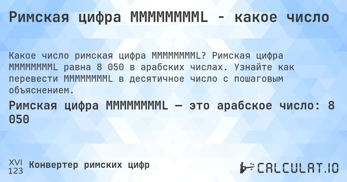 Римская цифра MMMMMMMML - какое число. Римская цифра MMMMMMMML равна 8 050 в арабских числах. Узнайте как перевести MMMMMMMML в десятичное число с пошаговым объяснением.