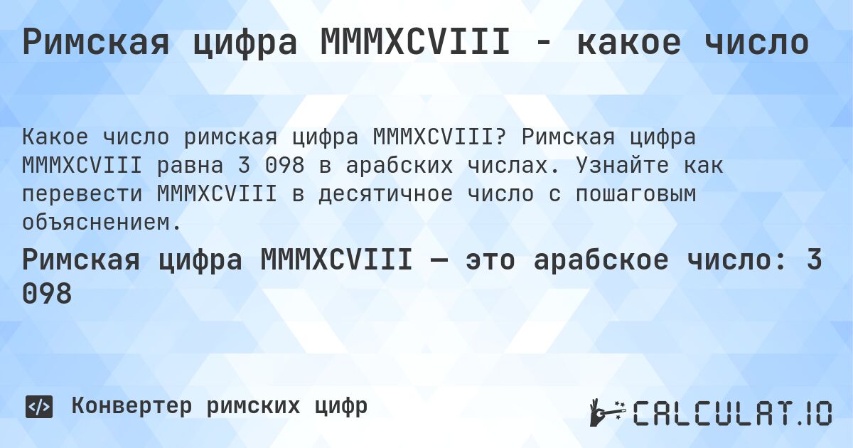 Римская цифра MMMXCVIII - какое число. Римская цифра MMMXCVIII равна 3 098 в арабских числах. Узнайте как перевести MMMXCVIII в десятичное число с пошаговым объяснением.