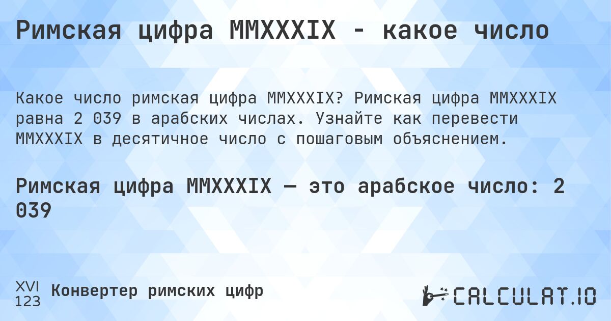 Римская цифра MMXXXIX - какое число. Римская цифра MMXXXIX равна 2 039 в арабских числах. Узнайте как перевести MMXXXIX в десятичное число с пошаговым объяснением.