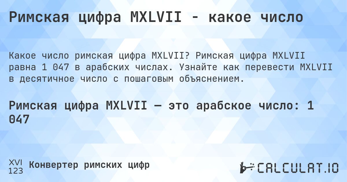 Римская цифра MXLVII - какое число. Римская цифра MXLVII равна 1 047 в арабских числах. Узнайте как перевести MXLVII в десятичное число с пошаговым объяснением.