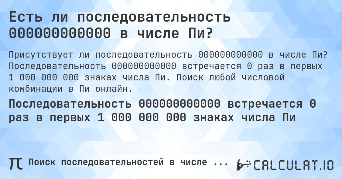 Есть ли последовательность 000000000000 в числе Пи?. Последовательность 000000000000 встречается 0 раз в первых 1 000 000 000 знаках числа Пи. Поиск любой числовой комбинации в Пи онлайн.