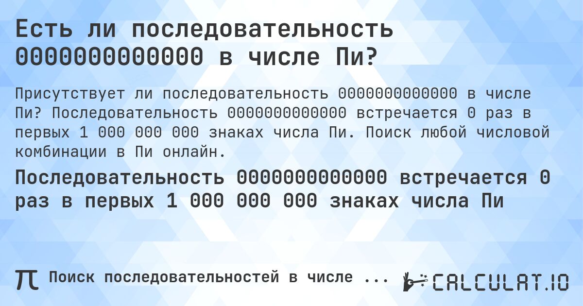 Есть ли последовательность 0000000000000 в числе Пи?. Последовательность 0000000000000 встречается 0 раз в первых 1 000 000 000 знаках числа Пи. Поиск любой числовой комбинации в Пи онлайн.