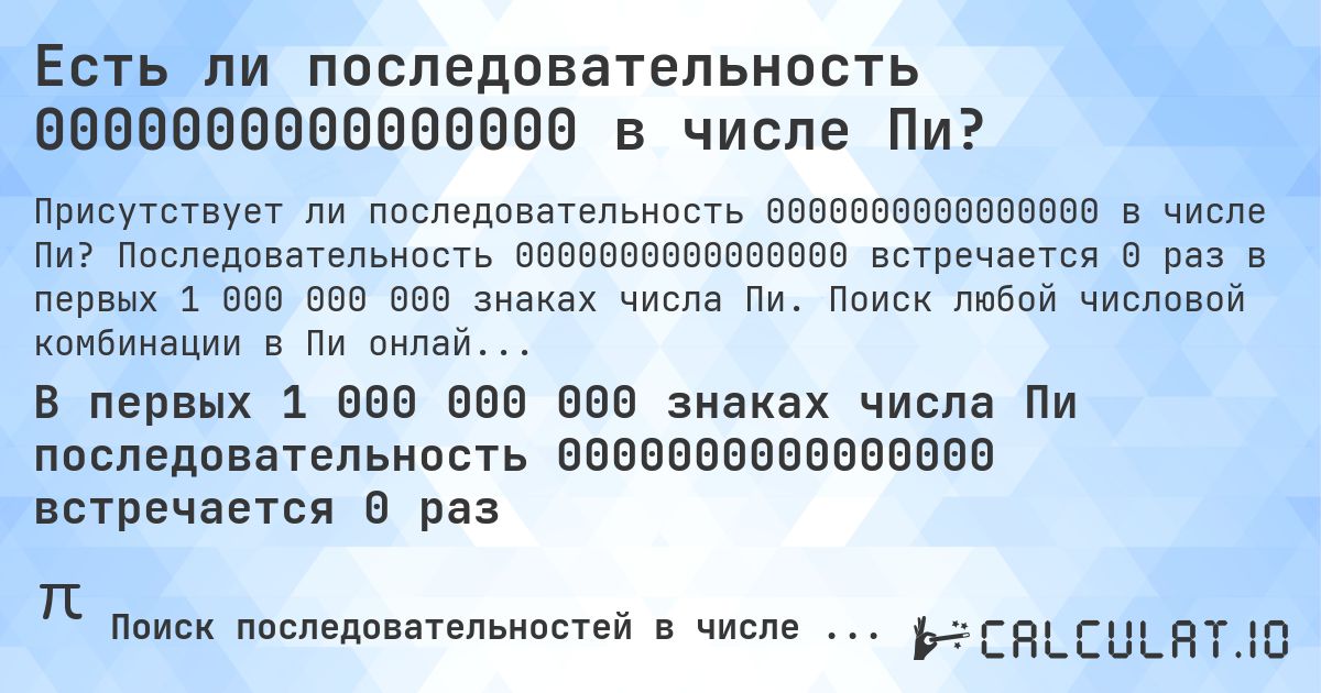 Есть ли последовательность 0000000000000000 в числе Пи?. Последовательность 0000000000000000 встречается 0 раз в первых 1 000 000 000 знаках числа Пи. Поиск любой числовой комбинации в Пи онлайн.
