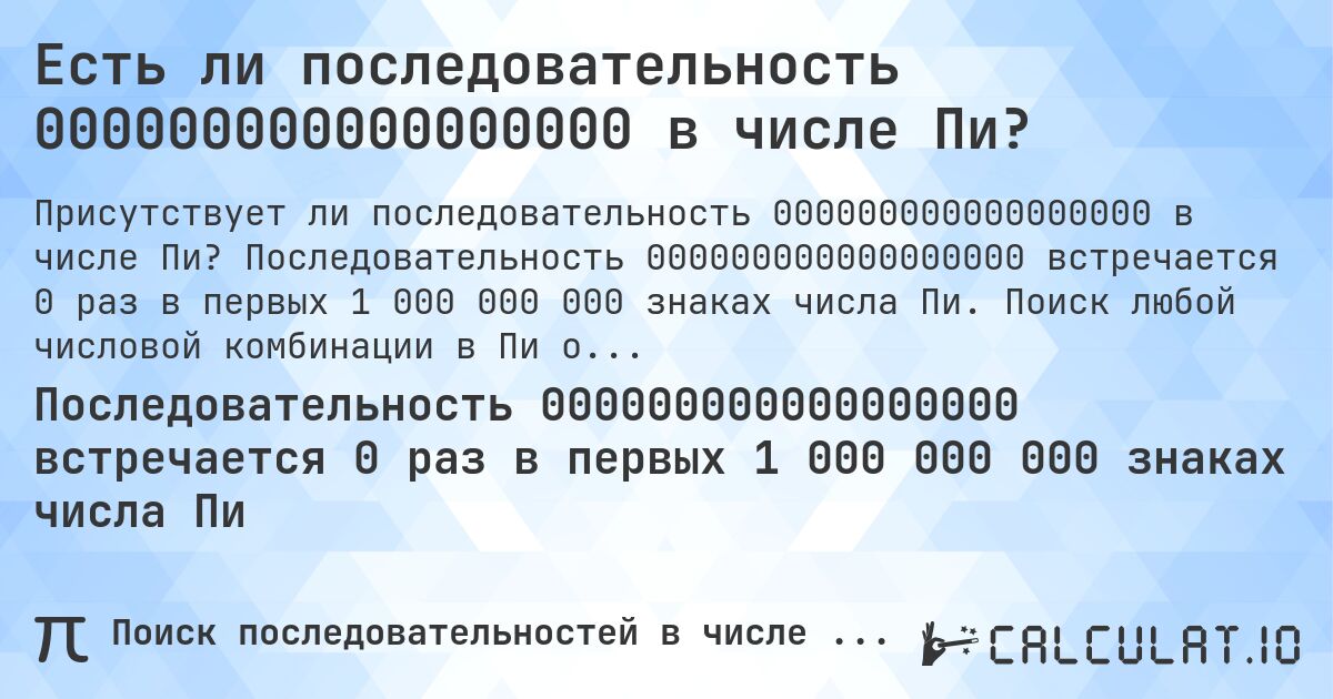 Есть ли последовательность 000000000000000000 в числе Пи?. Последовательность 000000000000000000 встречается 0 раз в первых 1 000 000 000 знаках числа Пи. Поиск любой числовой комбинации в Пи онлайн.