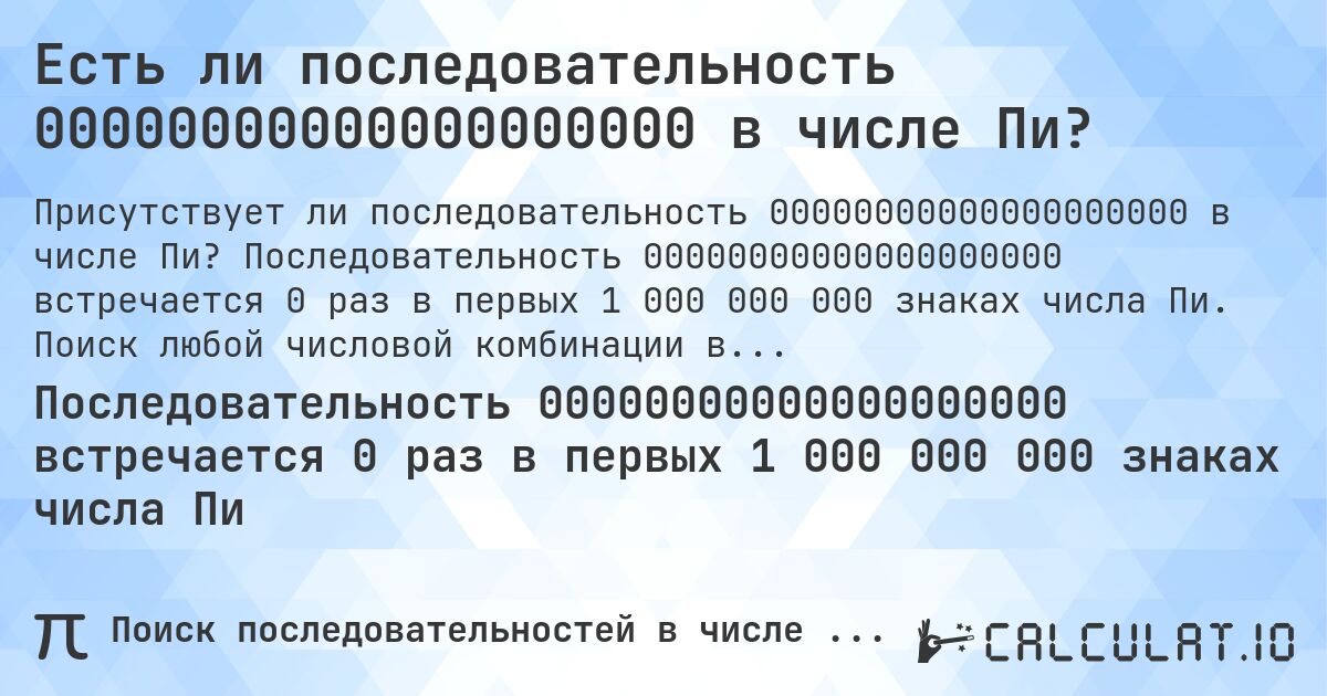 Есть ли последовательность 00000000000000000000 в числе Пи?. Последовательность 00000000000000000000 встречается 0 раз в первых 1 000 000 000 знаках числа Пи. Поиск любой числовой комбинации в Пи онлайн.