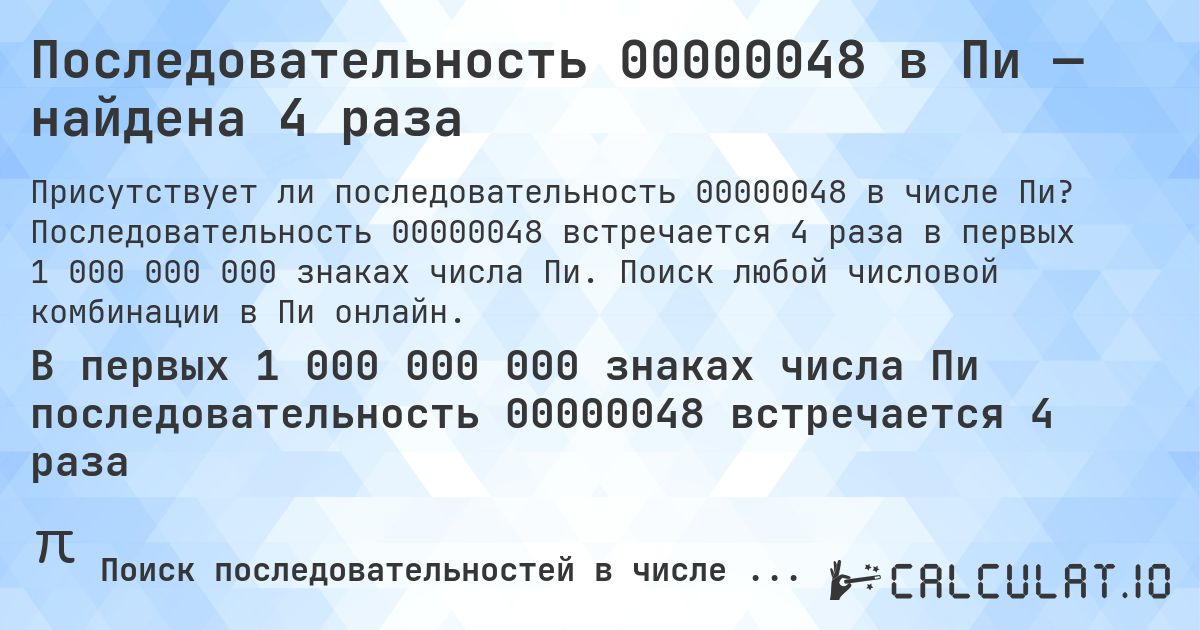 Последовательность 00000048 в Пи — найдена 4 раза. Последовательность 00000048 встречается 4 раза в первых 1 000 000 000 знаках числа Пи. Поиск любой числовой комбинации в Пи онлайн.