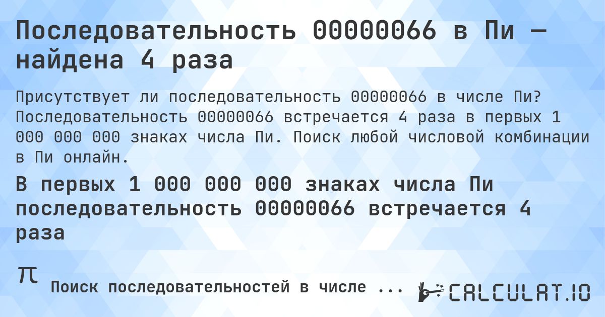 Последовательность 00000066 в Пи — найдена 4 раза. Последовательность 00000066 встречается 4 раза в первых 1 000 000 000 знаках числа Пи. Поиск любой числовой комбинации в Пи онлайн.