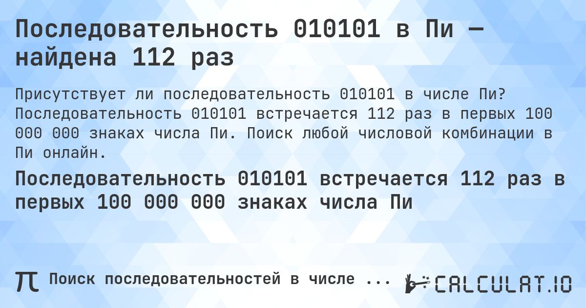 Последовательность 010101 в Пи — найдена 112 раз. Последовательность 010101 встречается 112 раз в первых 100 000 000 знаках числа Пи. Поиск любой числовой комбинации в Пи онлайн.