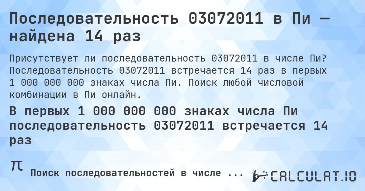 Последовательность 03072011 в Пи — найдена 14 раз. Последовательность 03072011 встречается 14 раз в первых 1 000 000 000 знаках числа Пи. Поиск любой числовой комбинации в Пи онлайн.
