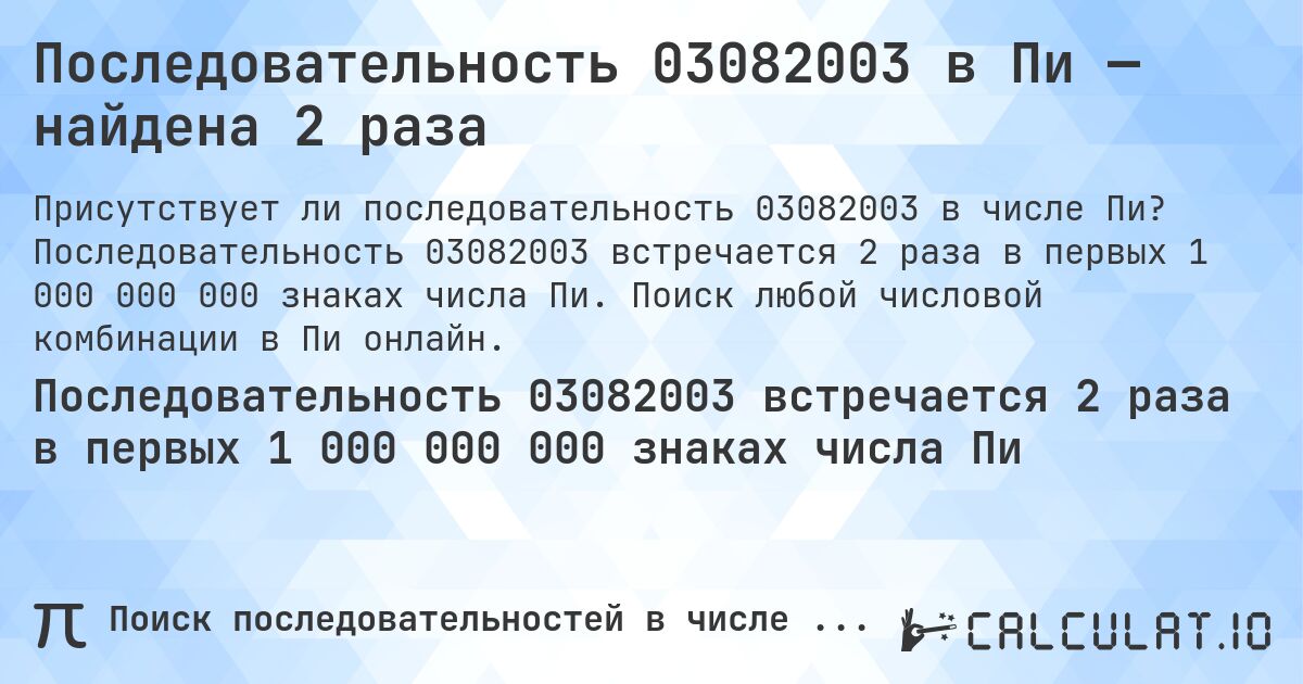 Последовательность 03082003 в Пи — найдена 2 раза. Последовательность 03082003 встречается 2 раза в первых 1 000 000 000 знаках числа Пи. Поиск любой числовой комбинации в Пи онлайн.