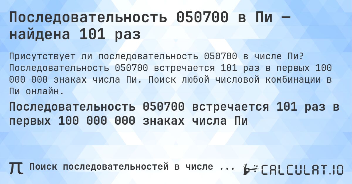Последовательность 050700 в Пи — найдена 101 раз. Последовательность 050700 встречается 101 раз в первых 100 000 000 знаках числа Пи. Поиск любой числовой комбинации в Пи онлайн.