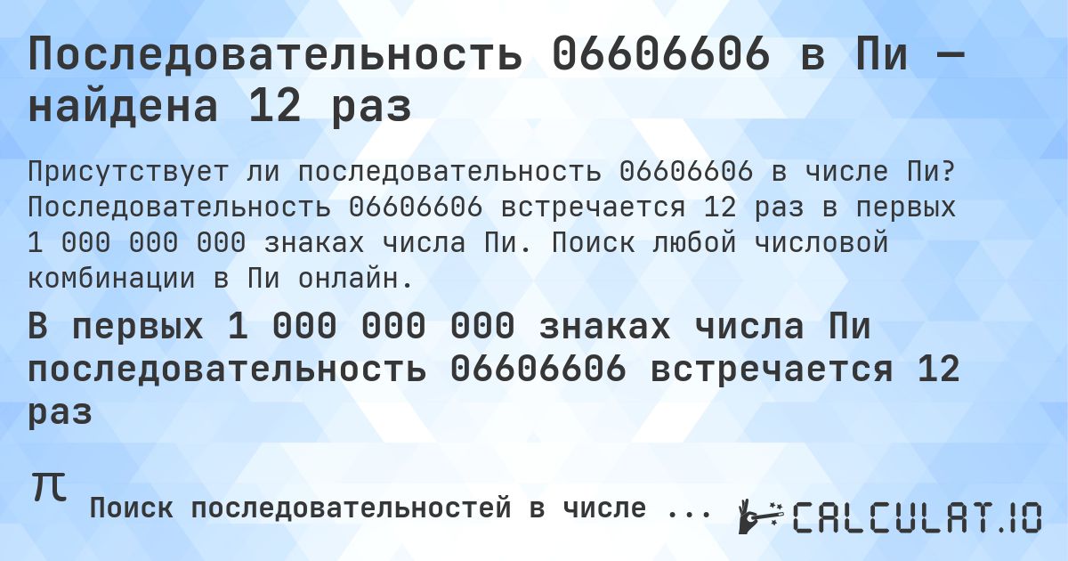 Последовательность 06606606 в Пи — найдена 12 раз. Последовательность 06606606 встречается 12 раз в первых 1 000 000 000 знаках числа Пи. Поиск любой числовой комбинации в Пи онлайн.