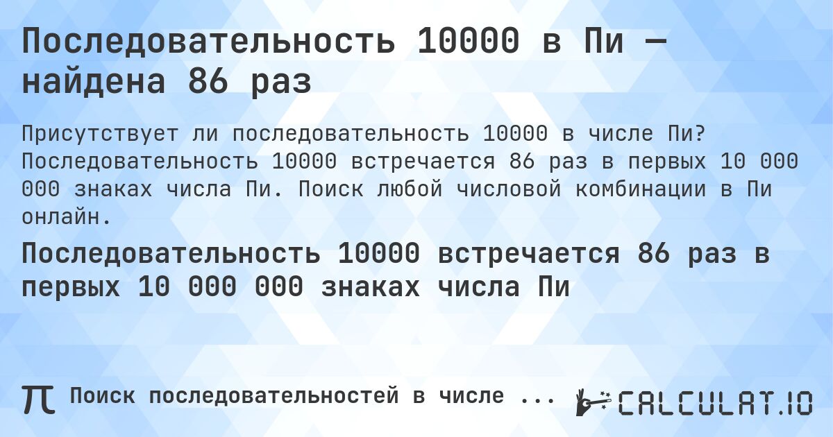 Последовательность 10000 в Пи — найдена 86 раз. Последовательность 10000 встречается 86 раз в первых 10 000 000 знаках числа Пи. Поиск любой числовой комбинации в Пи онлайн.