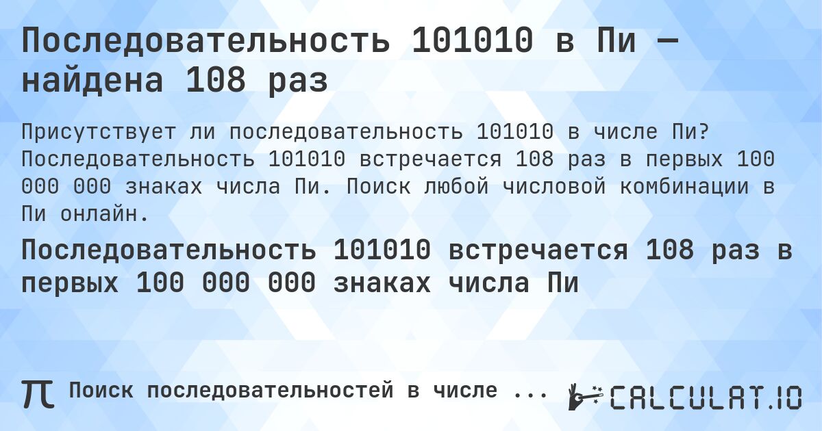 Последовательность 101010 в Пи — найдена 108 раз. Последовательность 101010 встречается 108 раз в первых 100 000 000 знаках числа Пи. Поиск любой числовой комбинации в Пи онлайн.