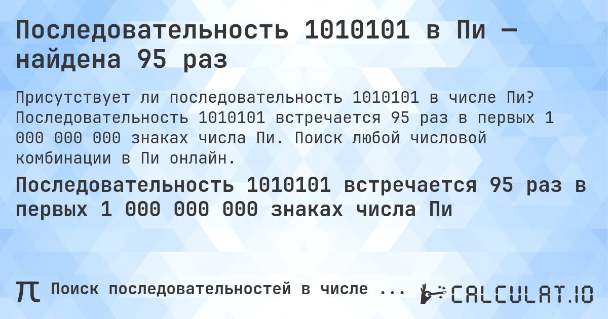 Последовательность 1010101 в Пи — найдена 95 раз. Последовательность 1010101 встречается 95 раз в первых 1 000 000 000 знаках числа Пи. Поиск любой числовой комбинации в Пи онлайн.