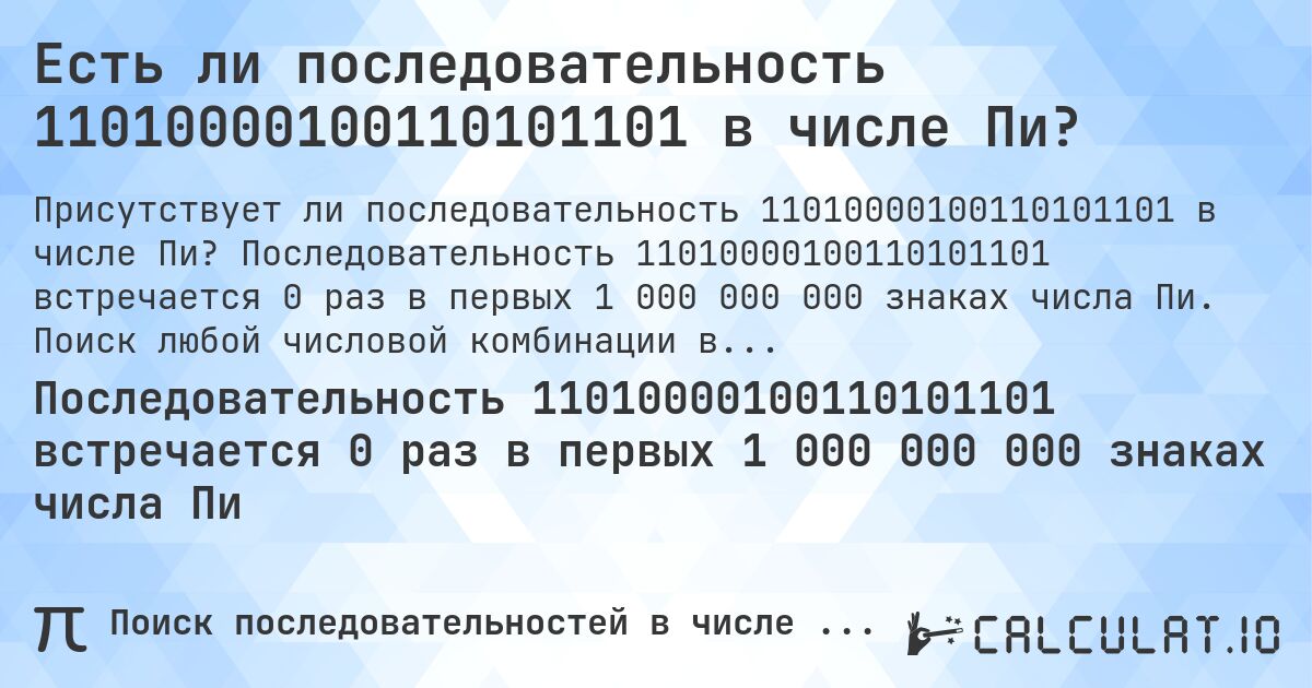 Есть ли последовательность 11010000100110101101 в числе Пи?. Последовательность 11010000100110101101 встречается 0 раз в первых 1 000 000 000 знаках числа Пи. Поиск любой числовой комбинации в Пи онлайн.