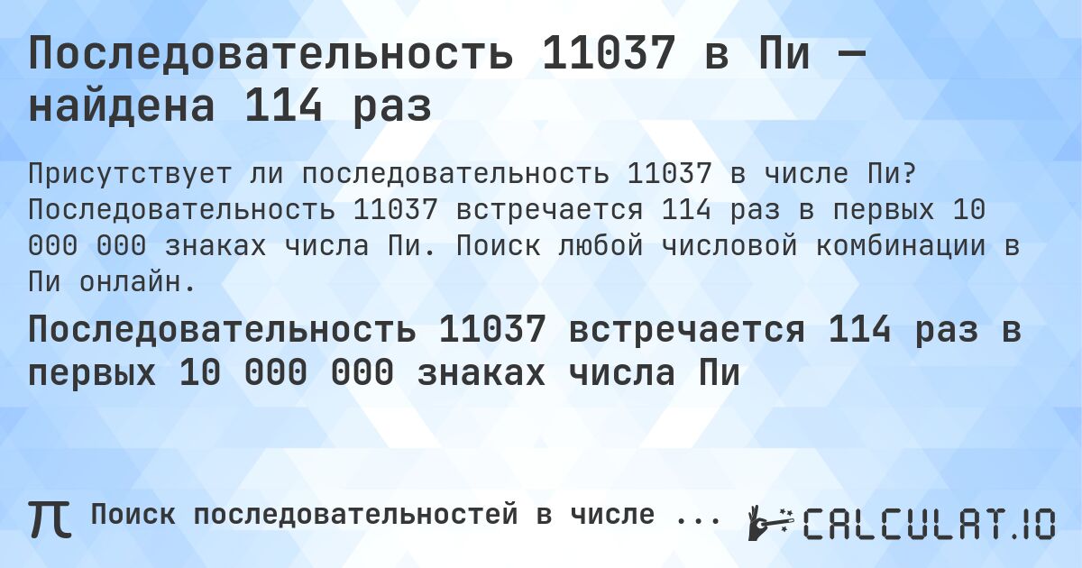 Последовательность 11037 в Пи — найдена 114 раз. Последовательность 11037 встречается 114 раз в первых 10 000 000 знаках числа Пи. Поиск любой числовой комбинации в Пи онлайн.