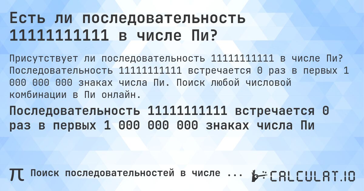 Есть ли последовательность 11111111111 в числе Пи?. Последовательность 11111111111 встречается 0 раз в первых 1 000 000 000 знаках числа Пи. Поиск любой числовой комбинации в Пи онлайн.