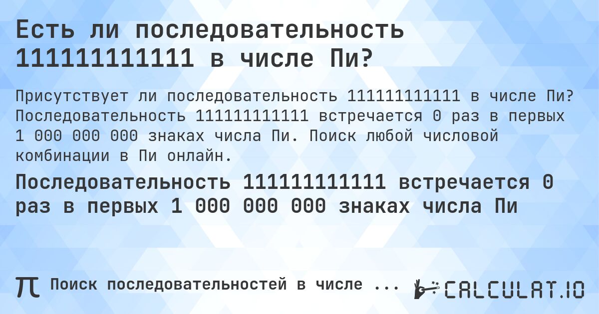 Есть ли последовательность 111111111111 в числе Пи?. Последовательность 111111111111 встречается 0 раз в первых 1 000 000 000 знаках числа Пи. Поиск любой числовой комбинации в Пи онлайн.