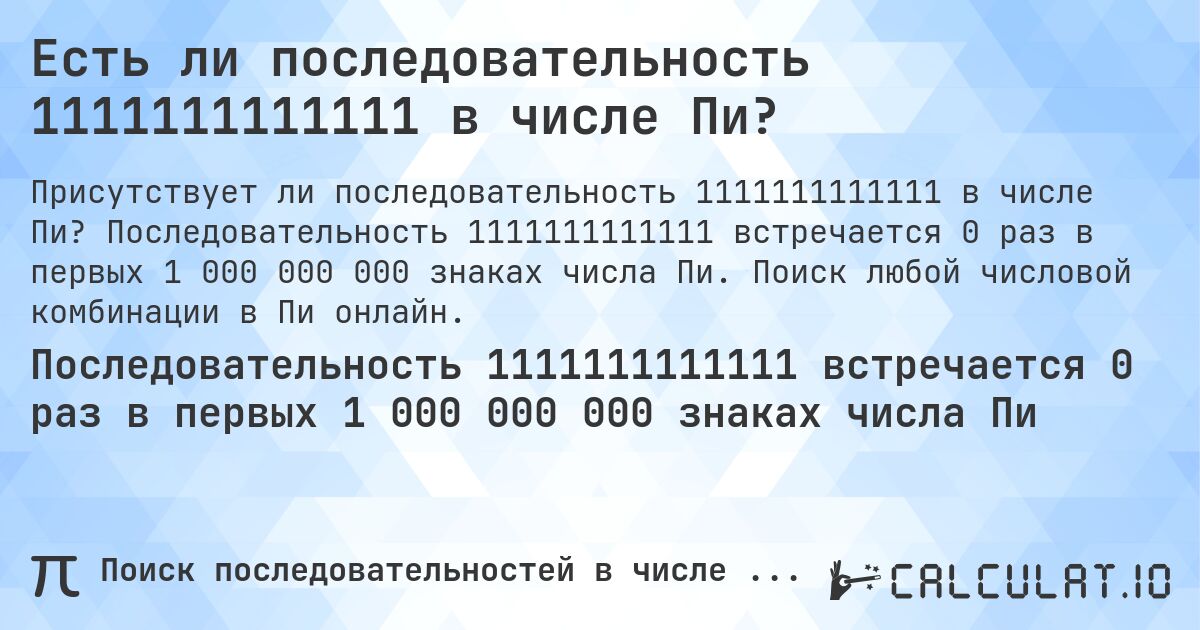 Есть ли последовательность 1111111111111 в числе Пи?. Последовательность 1111111111111 встречается 0 раз в первых 1 000 000 000 знаках числа Пи. Поиск любой числовой комбинации в Пи онлайн.
