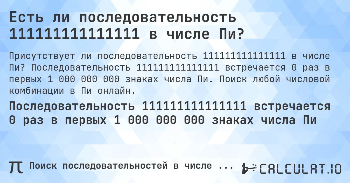 Есть ли последовательность 111111111111111 в числе Пи?. Последовательность 111111111111111 встречается 0 раз в первых 1 000 000 000 знаках числа Пи. Поиск любой числовой комбинации в Пи онлайн.