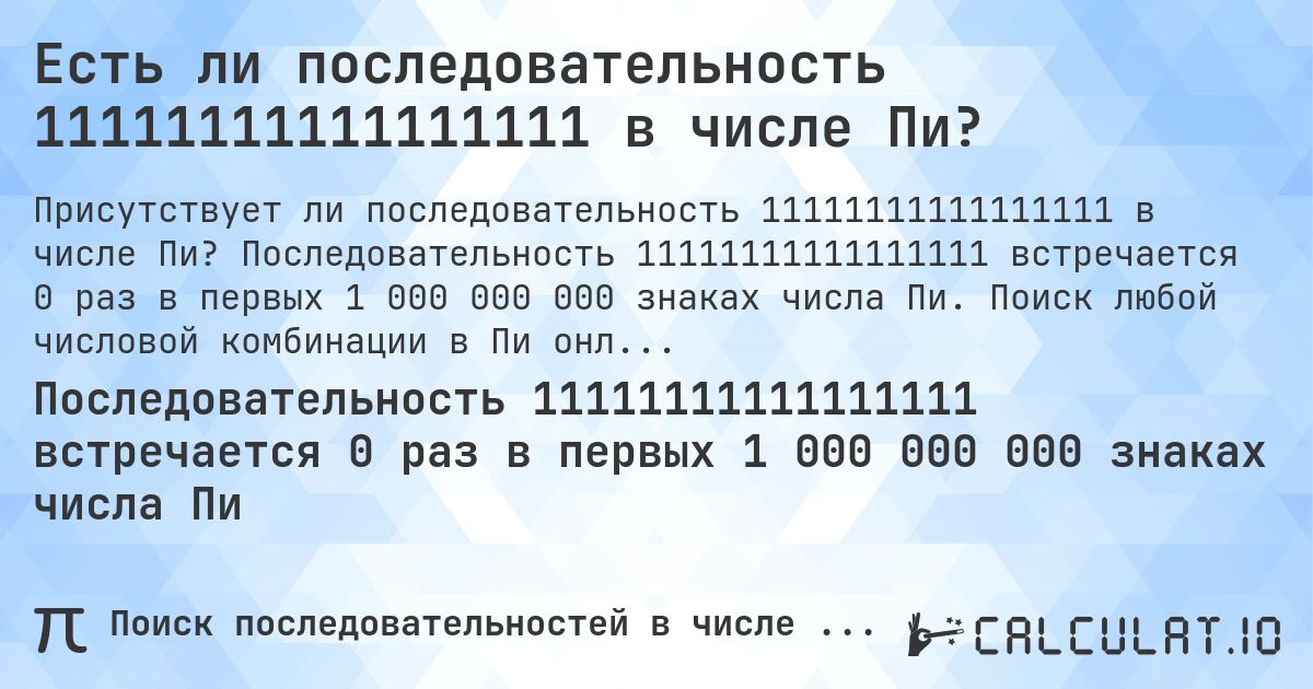 Есть ли последовательность 11111111111111111 в числе Пи?. Последовательность 11111111111111111 встречается 0 раз в первых 1 000 000 000 знаках числа Пи. Поиск любой числовой комбинации в Пи онлайн.