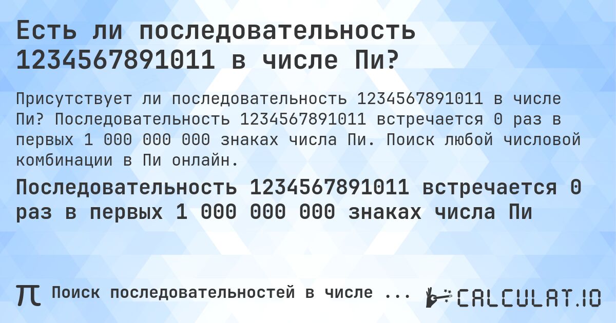 Есть ли последовательность 1234567891011 в числе Пи?. Последовательность 1234567891011 встречается 0 раз в первых 1 000 000 000 знаках числа Пи. Поиск любой числовой комбинации в Пи онлайн.