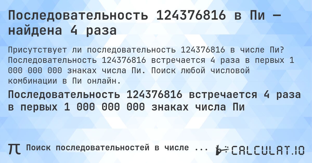 Последовательность 124376816 в Пи — найдена 4 раза. Последовательность 124376816 встречается 4 раза в первых 1 000 000 000 знаках числа Пи. Поиск любой числовой комбинации в Пи онлайн.