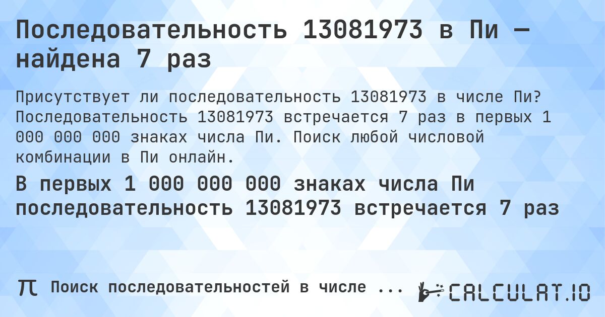 Последовательность 13081973 в Пи — найдена 7 раз. Последовательность 13081973 встречается 7 раз в первых 1 000 000 000 знаках числа Пи. Поиск любой числовой комбинации в Пи онлайн.