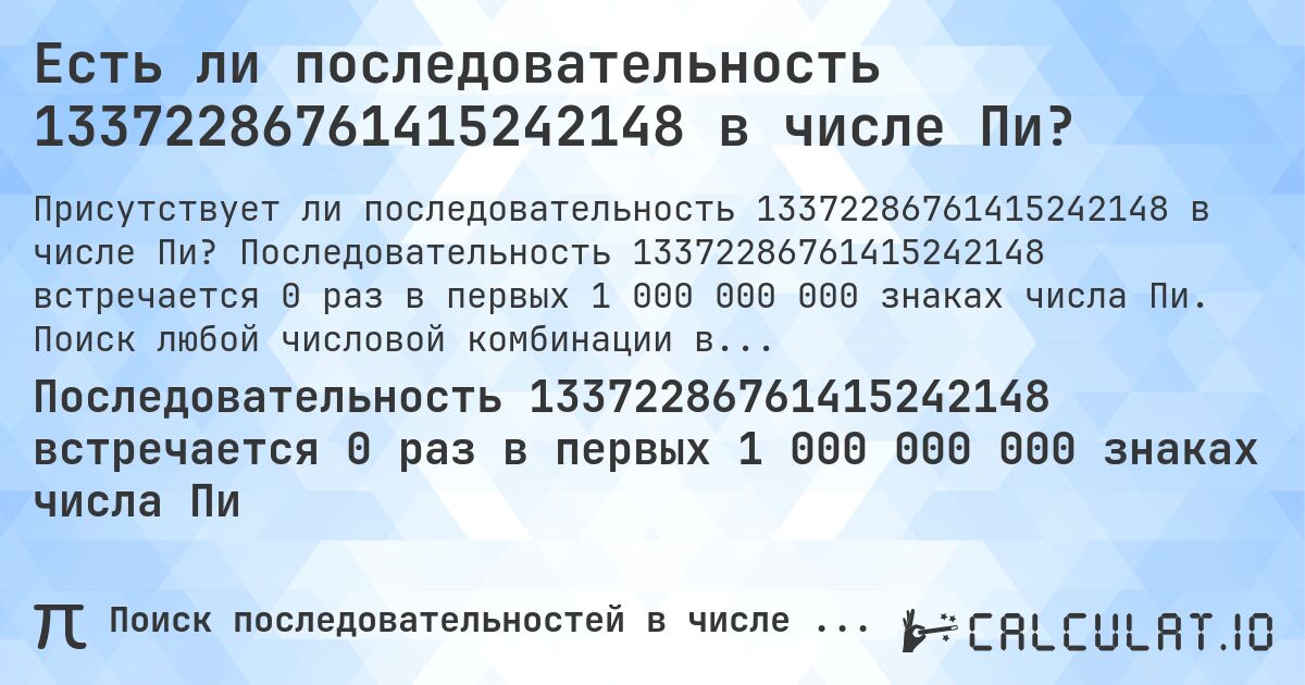 Есть ли последовательность 13372286761415242148 в числе Пи?. Последовательность 13372286761415242148 встречается 0 раз в первых 1 000 000 000 знаках числа Пи. Поиск любой числовой комбинации в Пи онлайн.