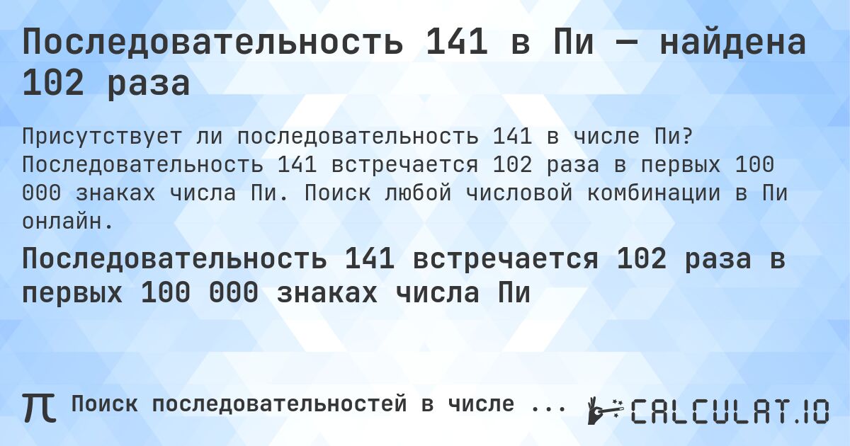 Последовательность 141 в Пи — найдена 102 раза. Последовательность 141 встречается 102 раза в первых 100 000 знаках числа Пи. Поиск любой числовой комбинации в Пи онлайн.