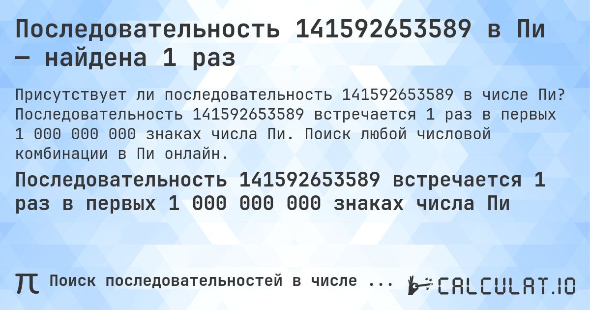 Последовательность 141592653589 в Пи — найдена 1 раз. Последовательность 141592653589 встречается 1 раз в первых 1 000 000 000 знаках числа Пи. Поиск любой числовой комбинации в Пи онлайн.