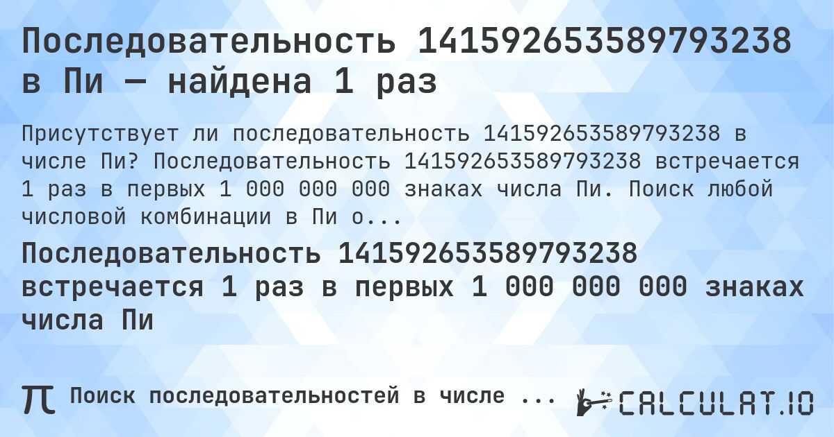 Последовательность 141592653589793238 в Пи — найдена 1 раз. Последовательность 141592653589793238 встречается 1 раз в первых 1 000 000 000 знаках числа Пи. Поиск любой числовой комбинации в Пи онлайн.