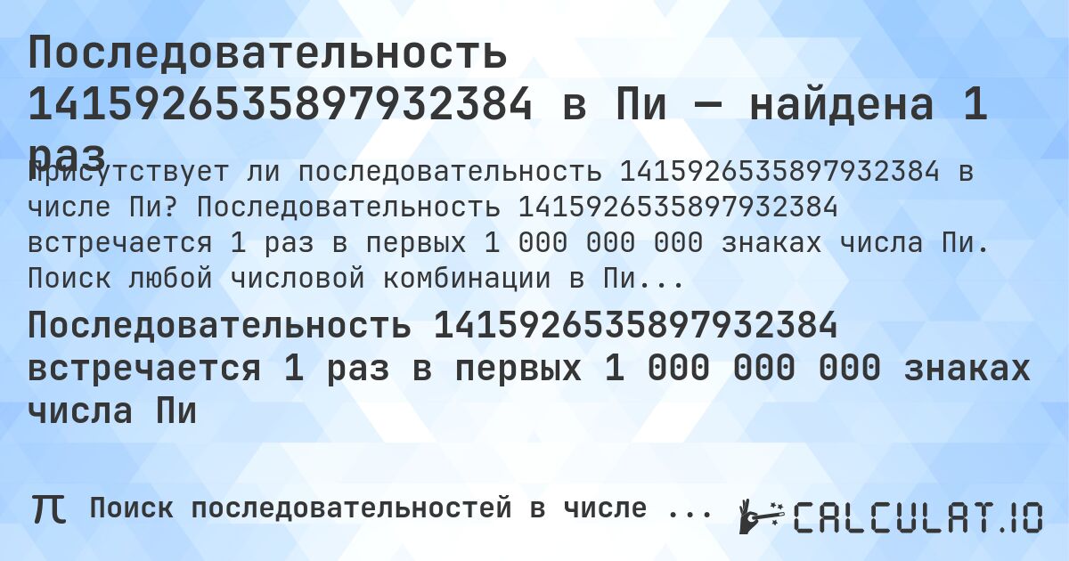 Последовательность 1415926535897932384 в Пи — найдена 1 раз. Последовательность 1415926535897932384 встречается 1 раз в первых 1 000 000 000 знаках числа Пи. Поиск любой числовой комбинации в Пи онлайн.