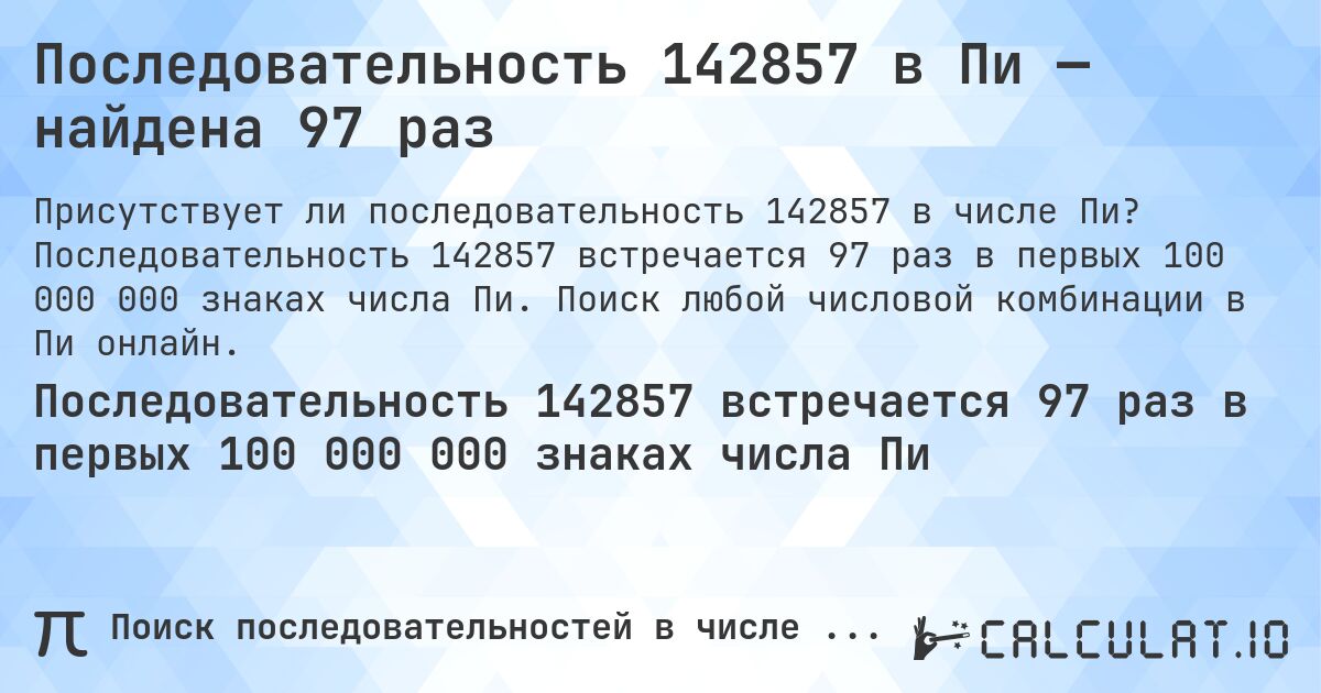 Последовательность 142857 в Пи — найдена 97 раз. Последовательность 142857 встречается 97 раз в первых 100 000 000 знаках числа Пи. Поиск любой числовой комбинации в Пи онлайн.