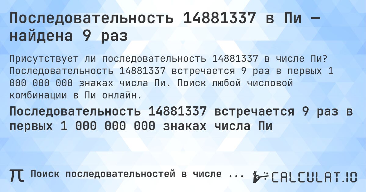 Последовательность 14881337 в Пи — найдена 9 раз. Последовательность 14881337 встречается 9 раз в первых 1 000 000 000 знаках числа Пи. Поиск любой числовой комбинации в Пи онлайн.