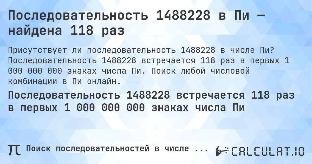 Последовательность 1488228 в Пи — найдена 118 раз. Последовательность 1488228 встречается 118 раз в первых 1 000 000 000 знаках числа Пи. Поиск любой числовой комбинации в Пи онлайн.