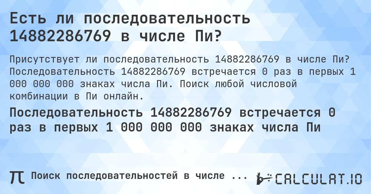 Есть ли последовательность 14882286769 в числе Пи?. Последовательность 14882286769 встречается 0 раз в первых 1 000 000 000 знаках числа Пи. Поиск любой числовой комбинации в Пи онлайн.