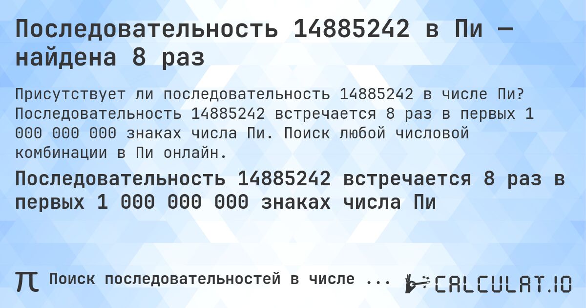 Последовательность 14885242 в Пи — найдена 8 раз. Последовательность 14885242 встречается 8 раз в первых 1 000 000 000 знаках числа Пи. Поиск любой числовой комбинации в Пи онлайн.