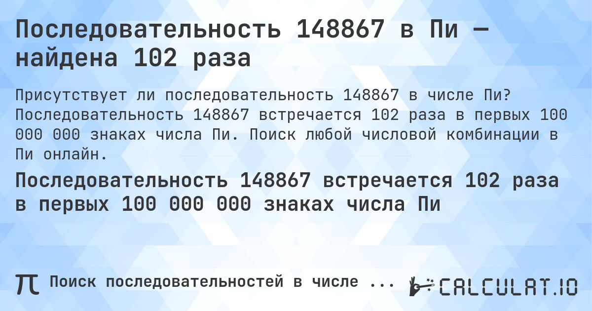 Последовательность 148867 в Пи — найдена 102 раза. Последовательность 148867 встречается 102 раза в первых 100 000 000 знаках числа Пи. Поиск любой числовой комбинации в Пи онлайн.