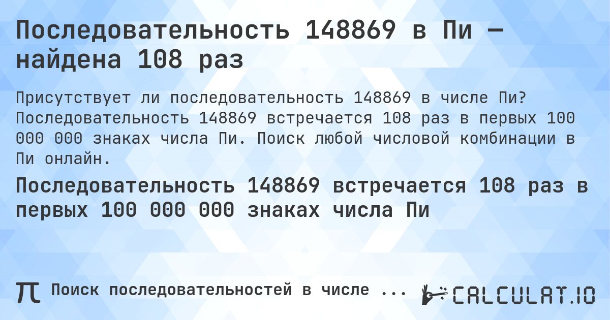 Последовательность 148869 в Пи — найдена 108 раз. Последовательность 148869 встречается 108 раз в первых 100 000 000 знаках числа Пи. Поиск любой числовой комбинации в Пи онлайн.