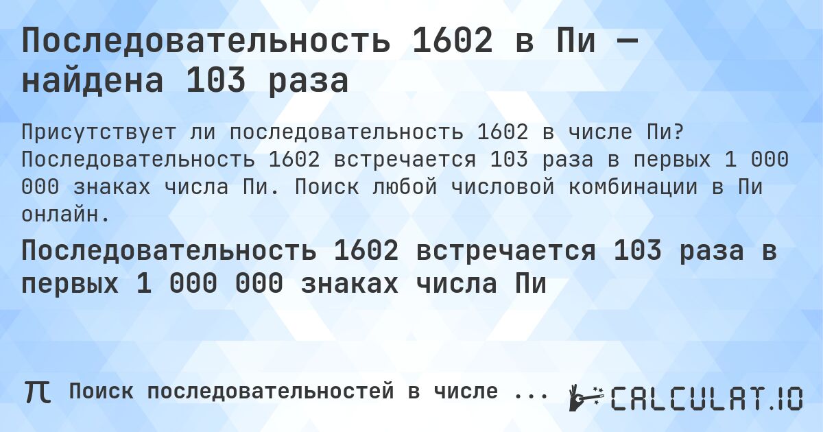Последовательность 1602 в Пи — найдена 103 раза. Последовательность 1602 встречается 103 раза в первых 1 000 000 знаках числа Пи. Поиск любой числовой комбинации в Пи онлайн.