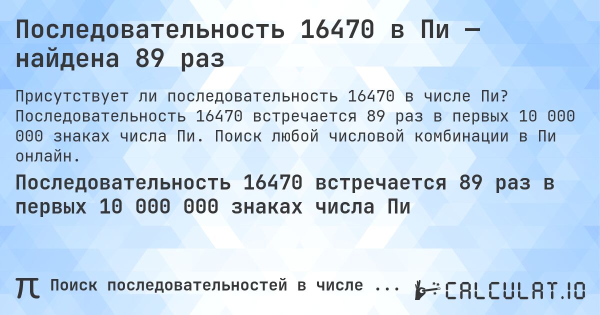 Последовательность 16470 в Пи — найдена 89 раз. Последовательность 16470 встречается 89 раз в первых 10 000 000 знаках числа Пи. Поиск любой числовой комбинации в Пи онлайн.